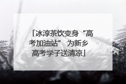 冰淳茶饮变身“高考加油站” 为新乡高考学子送清凉