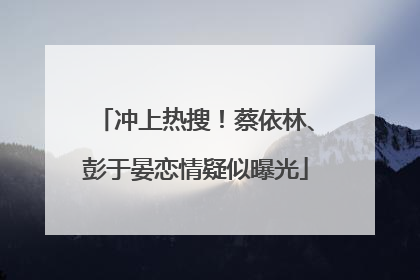 冲上热搜！蔡依林、彭于晏恋情疑似曝光