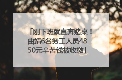 刚下班就直奔赌桌！曲靖6名务工人员4850元辛苦钱被收缴