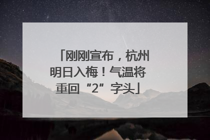 刚刚宣布，杭州明日入梅！气温将重回“2”字头