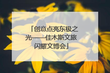 创意点亮东极之光——佳木斯文旅闪耀文博会