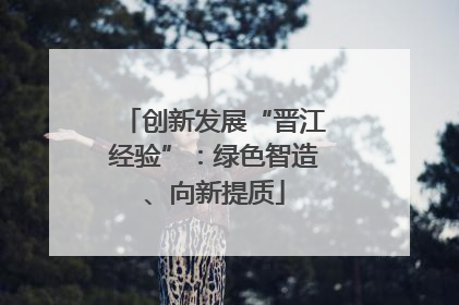 创新发展“晋江经验”：绿色智造、向新提质