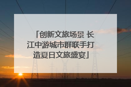 创新文旅场景 长江中游城市群联手打造夏日文旅盛宴