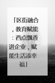 区街融合，教育赋能：西点飘香进企业，赋能生活添幸福