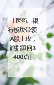 医药、银行板块带领A股上攻，沪指重回3400点