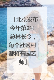 北京发布今年第2号总林长令，每个社区村都将有园艺师