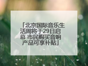 北京国际音乐生活周将于29日启幕 市民购买音响产品可享补贴