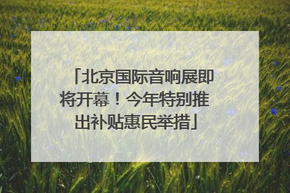 北京国际音响展即将开幕！今年特别推出补贴惠民举措