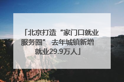 北京打造“家门口就业服务圈” 去年城镇新增就业29.9万人