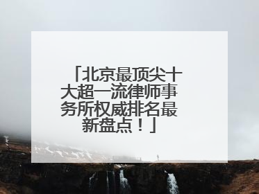 北京最顶尖十大超一流律师事务所权威排名最新盘点！