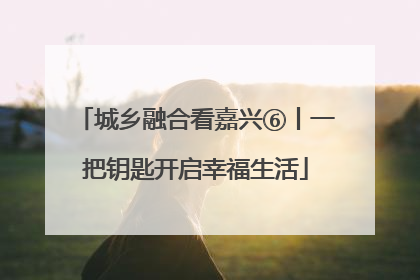 城乡融合看嘉兴⑥丨一把钥匙开启幸福生活
