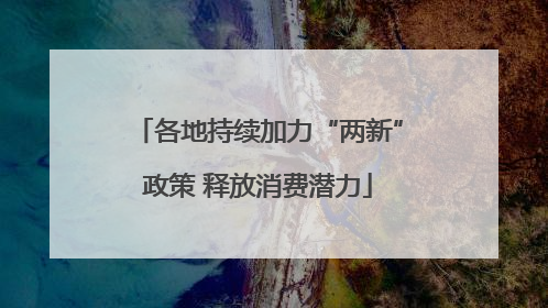 各地持续加力“两新”政策 释放消费潜力