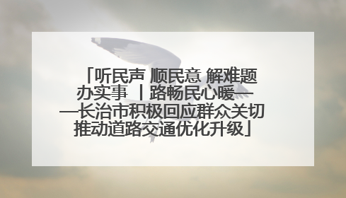 听民声 顺民意 解难题 办实事 丨路畅民心暖——长治市积极回应群众关切推动道路交通优化升级