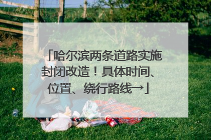 哈尔滨两条道路实施封闭改造！具体时间、位置、绕行路线→