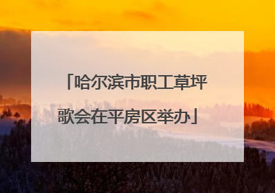 哈尔滨市职工草坪歌会在平房区举办