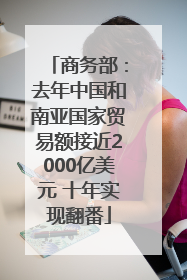 商务部：去年中国和南亚国家贸易额接近2000亿美元 十年实现翻番