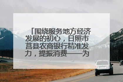 围绕服务地方经济发展的初心，日照市莒县农商银行精准发力，提振消费——为文旅注入金融动能