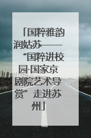 国粹雅韵润姑苏——“国粹进校园·国家京剧院艺术导赏”走进苏州