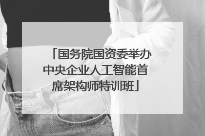 国务院国资委举办中央企业人工智能首席架构师特训班