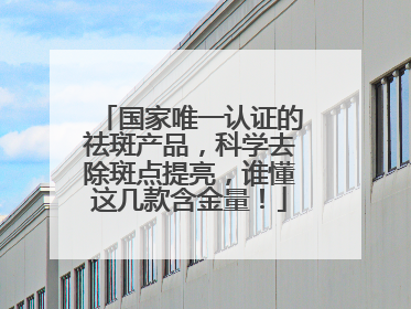国家唯一认证的祛斑产品，科学去除斑点提亮，谁懂这几款含金量！