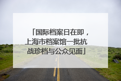 国际档案日在即，上海市档案馆一批抗战珍档与公众见面