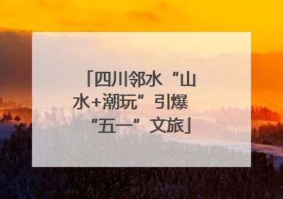 四川邻水“山水+潮玩”引爆“五一”文旅