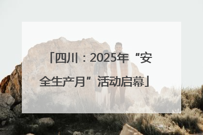 四川：2025年“安全生产月”活动启幕