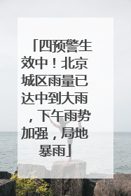 四预警生效中！北京城区雨量已达中到大雨，下午雨势加强，局地暴雨