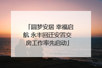 圆梦安居 幸福启航 永丰回迁安置交房工作率先启动