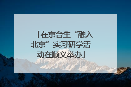 在京台生“融入北京”实习研学活动在顺义举办
