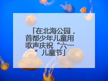 在北海公园，首都少年儿童用歌声庆祝“六一”儿童节