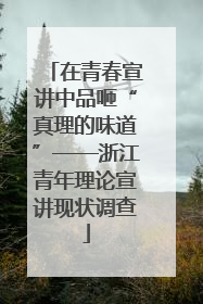 在青春宣讲中品咂“真理的味道”——浙江青年理论宣讲现状调查
