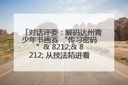 对话评委：解码达州青少年书画赛 “传习密码”& 8212;& 8212; 从技法精进看文化传承新活力