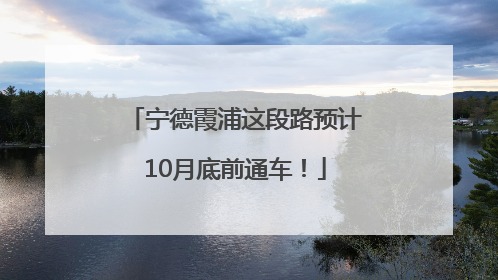宁德霞浦这段路预计10月底前通车！