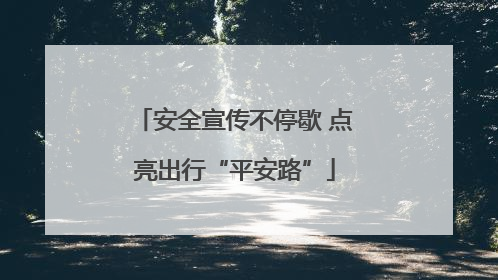 安全宣传不停歇 点亮出行“平安路”
