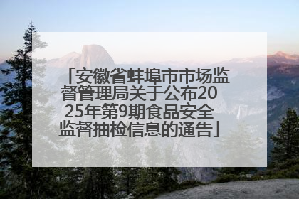 安徽省蚌埠市市场监督管理局关于公布2025年第9期食品安全监督抽检信息的通告