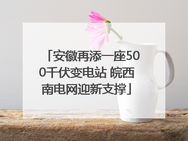 安徽再添一座500千伏变电站 皖西南电网迎新支撑
