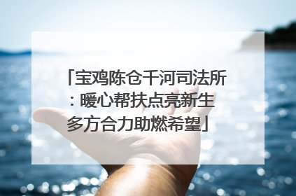 宝鸡陈仓千河司法所：暖心帮扶点亮新生 多方合力助燃希望