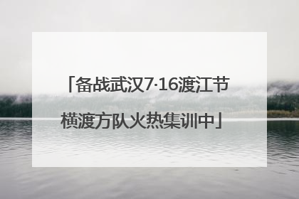 备战武汉7·16渡江节 横渡方队火热集训中