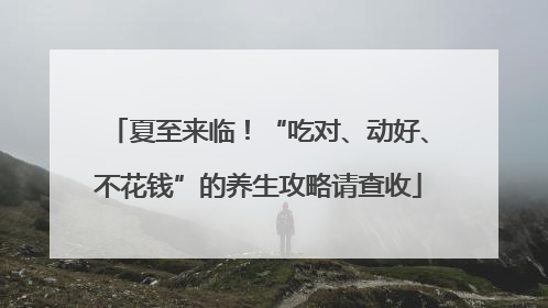 夏至来临！“吃对、动好、不花钱”的养生攻略请查收