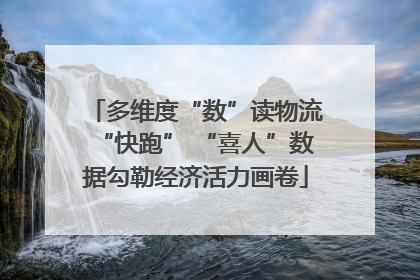 多维度“数”读物流“快跑” “喜人”数据勾勒经济活力画卷