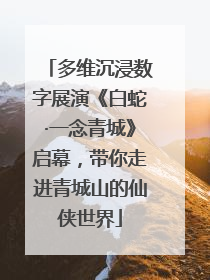 多维沉浸数字展演《白蛇·一念青城》启幕，带你走进青城山的仙侠世界