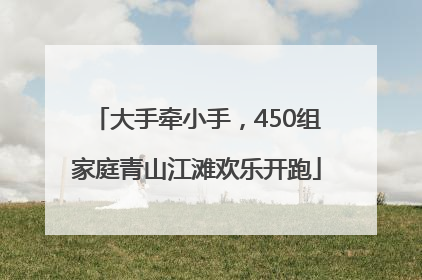 大手牵小手，450组家庭青山江滩欢乐开跑