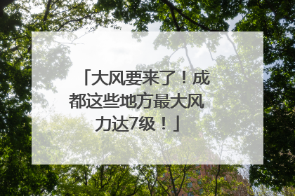 大风要来了！成都这些地方最大风力达7级！