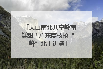 天山南北共享岭南鲜甜！广东荔枝抢“鲜”北上进疆