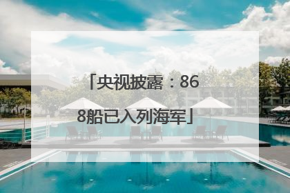 央视披露：868船已入列海军