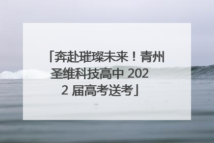 奔赴璀璨未来！青州圣维科技高中 2022 届高考送考