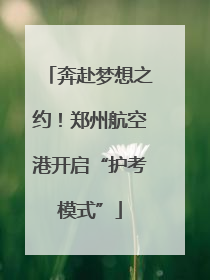 奔赴梦想之约！郑州航空港开启“护考模式”