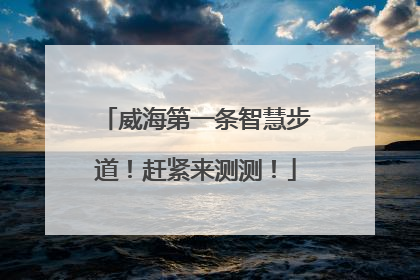 威海第一条智慧步道！赶紧来测测！