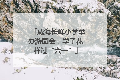 威海长峰小学举办游园会，学子花样过“六一”